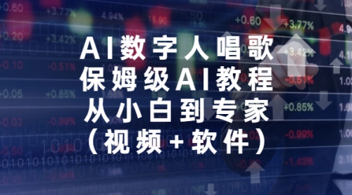 【副业项目7134期】AI数字人唱歌，保姆级AI教程，从小白到专家（视频+软件）-聚英社副业网