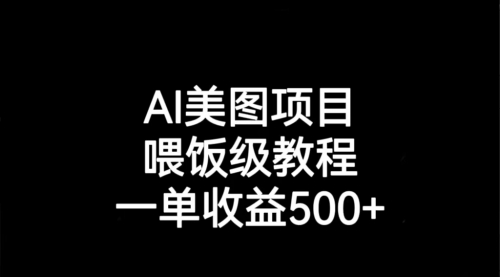 【副业项目7143期】AI美图项目，喂饭级教程，一单收益500+-聚英社副业网