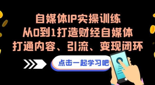 【副业项目7146期】自媒体IP实操训练，从0到1打造财经自媒体，打通内容、引流、变现闭环-聚英社副业网