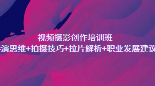 【副业项目7172期】视频摄影创作培训班，导演思维+拍摄技巧+拉片解析+职业发展建议-聚英社副业网