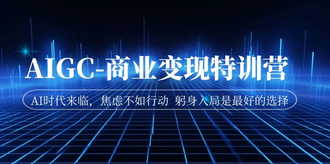 【副业项目7252期】AIGC-商业变现特训营 AI时代来临-聚英社副业网