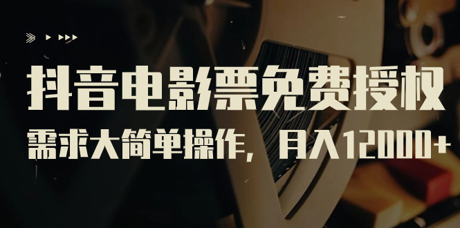 【副业项目7276期】抖音电影票免费授权，需求大简单操作，月入12000+（教程+素材打包）-聚英社副业网