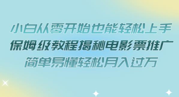 【副业项目7279期】小白从零开始也能轻松上手，保姆级教程揭秘电影票推广，简单易懂轻松月入过万【揭秘】-聚英社副业网