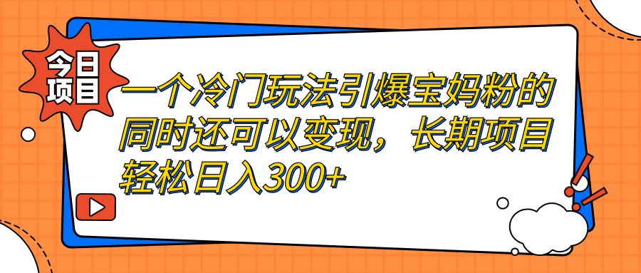 【副业项目7283期】一个冷门玩法引爆宝妈粉的同时还可以变现，长期项目轻松日入300+-聚英社副业网