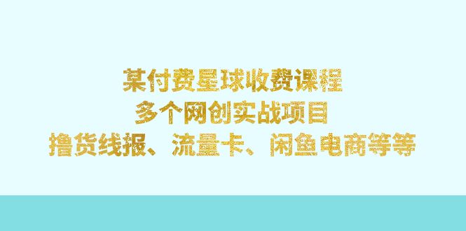 【副业项目7334期】某付费星球课程：多个网创实战项目，撸货线报、流量卡、闲鱼电商等等-聚英社副业网
