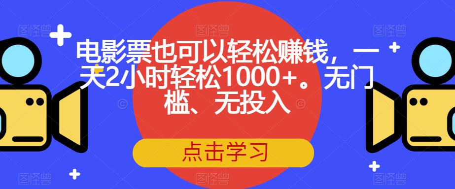 【副业项目7337期】电影票也可以轻松赚钱，一天2小时轻松1000+。无门槛、无投入【揭秘】-聚英社副业网
