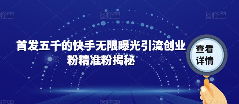 【副业项目7339期】首发五千的快手无限曝光引流创业粉精准粉揭秘-聚英社副业网