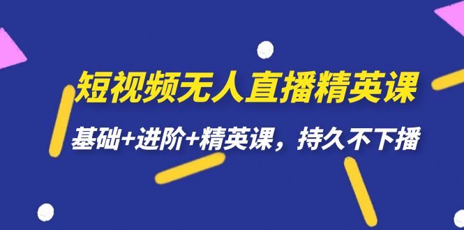 【副业项目7344期】短视频无人直播-精英课，基础+进阶+精英课，持久不下播-聚英社副业网