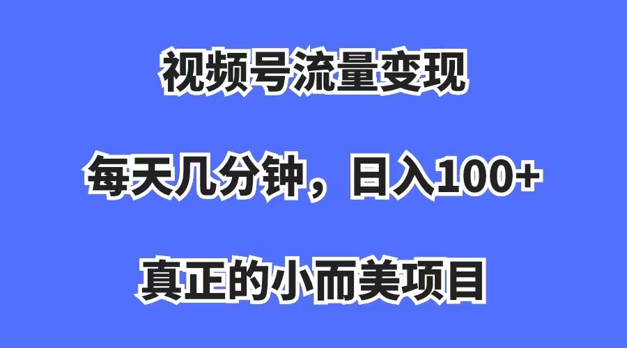 【副业项目7352期】视频号流量变现，每天几分钟，收入100+，真正的小而美项目-聚英社副业网
