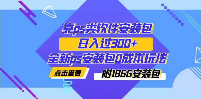 【副业项目7353期】靠ps类软件安装包，日入过300+全新ps安装包0成本玩法（附186G安装包）-聚英社副业网