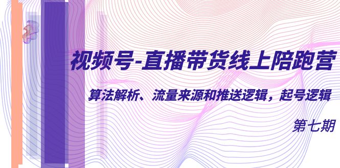【副业项目7371期】视频号-直播带货线上陪跑营第7期：算法解析、流量来源和推送逻辑，起号逻辑-聚英社副业网