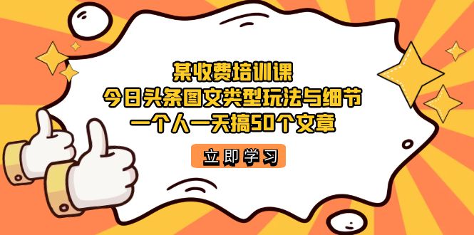 【副业项目7372期】某收费培训课：今日头条账号图文玩法与细节，一个人一天搞50个文章-聚英社副业网