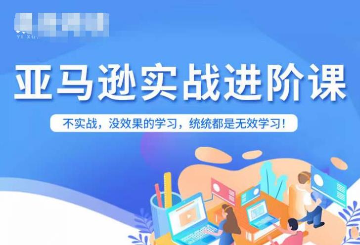 【副业项目7380期】亚马逊FBA运营进阶课，不实战，没效果的学习，统统都是无效学习-聚英社副业网
