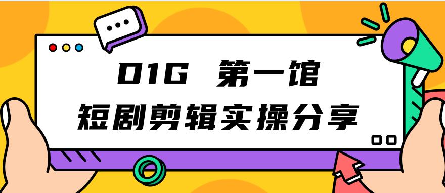 【副业项目7383期】D1G第一馆短剧剪辑实操分享，看完就能执行，项目不复杂-聚英社副业网