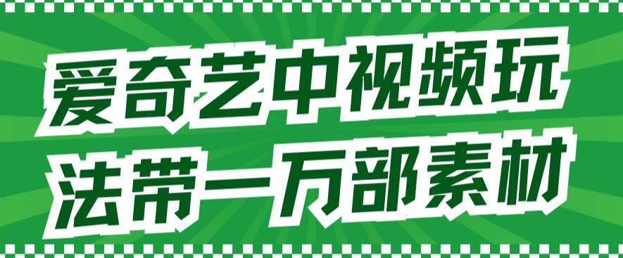 【副业项目7391期】爱奇艺中视频玩法，不用担心版权问题（详情教程+一万部素材）-聚英社副业网