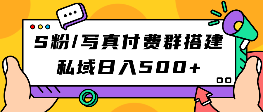 【副业项目7396期】S粉/写真付费群搭建：私域日入500+（教程+源码）-聚英社副业网