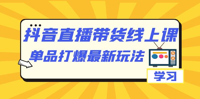 【副业项目7399期】抖音·直播带货线上课，单品打爆最新玩法（12节课）-聚英社副业网