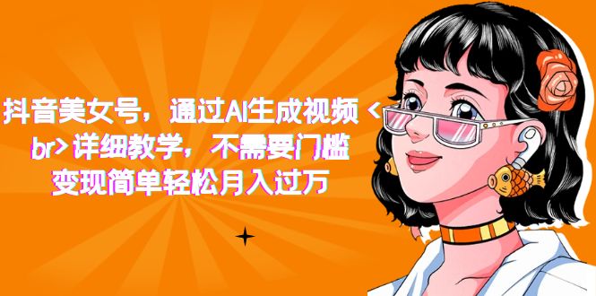 【副业项目7407期】抖音美女号，通过AI生成视频，详细教学，不需要门槛，变现简单轻松月入过万-聚英社副业网