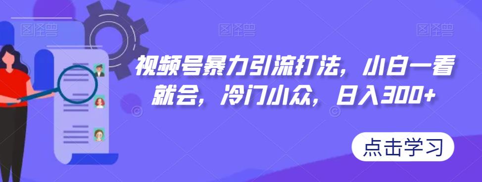 【副业项目7417期】视频号暴力引流打法，小白一看就会，冷门小众，日入300+【揭秘】-聚英社副业网