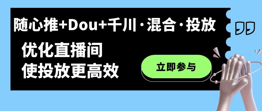【副业项目7428期】随心推+Dou+千川·混合·投放新玩法，优化直播间使投放更高效-聚英社副业网