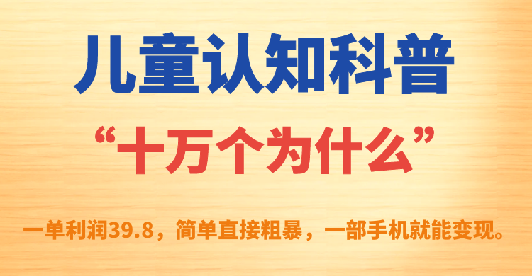 【副业项目7431期】儿童认知科普“十万个为什么”一单利润39.8，简单粗暴，一部手机就能变现-聚英社副业网