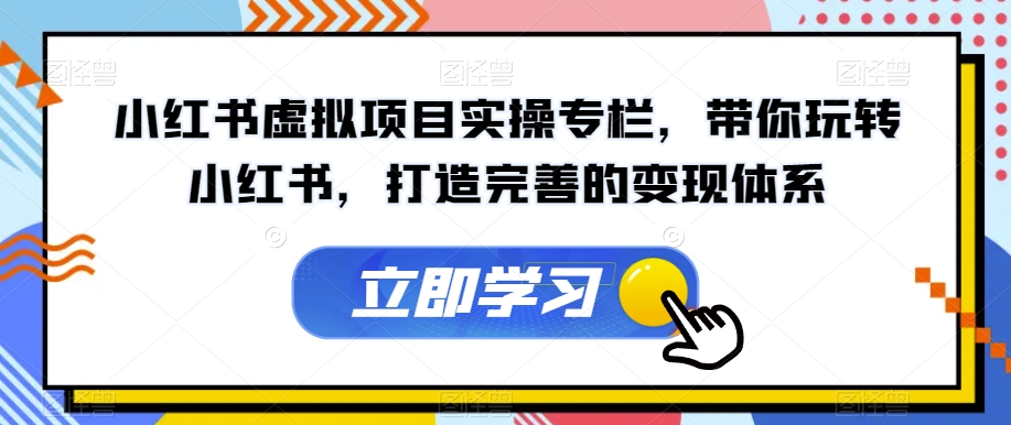 【副业项目7440期】小红书虚拟项目实操专栏，带你玩转小红书，打造完善的变现体系-聚英社副业网