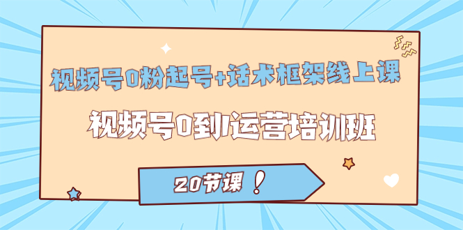 【副业项目7445期】视频号·0粉起号+话术框架线上课：视频号0到1运营培训班（20节课）-聚英社副业网