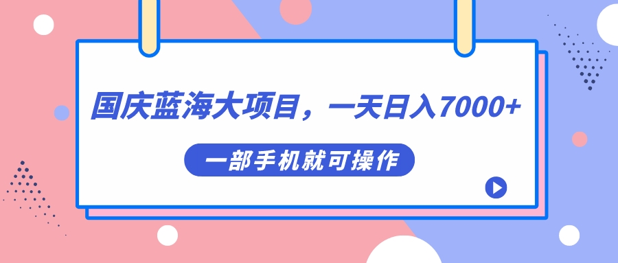 【副业项目7453期】国庆蓝海大项目，一天日入7000+，一部手机就可操作-聚英社副业网