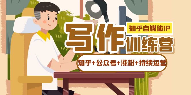 【副业项目7457期】知乎-自媒体IP写作实操训练营：如何做知乎+公众号+涨粉+持续运营！-聚英社副业网