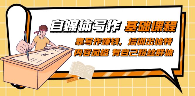 【副业项目7460期】自媒体写作-基础课程：靠写作赚钱，培训出独特内容风格 有自己粉丝群体-聚英社副业网