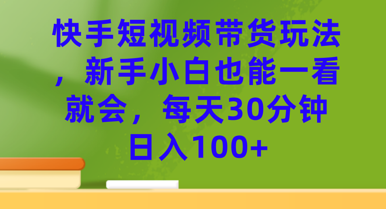 【副业项目7461期】快手短视频带货玩法，新手小白也能一看就会，每天30分钟日入100+-聚英社副业网