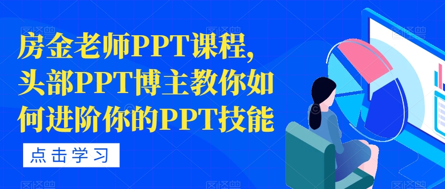 【副业项目7489期】房金老师PPT课程，头部PPT博主教你如何进阶你的PPT技能-聚英社副业网