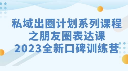 【副业项目7221期】私域-出圈计划系列课程之朋友圈-表达课-聚英社副业网