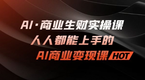 【副业项目7268期】AI·商业生财实操课：人人都能上手的AI·商业变现课-聚英社副业网
