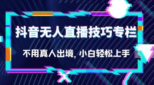 【副业项目7306期】抖音无人直播技巧专栏，不用真人出境，小白轻松上手（27节）-聚英社副业网
