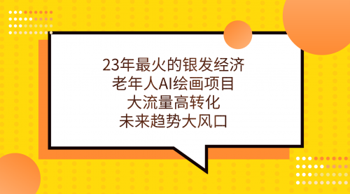 【副业项目7311期】23年最火的银发经济，老年人AI绘画项目，大流量高转化-聚英社副业网