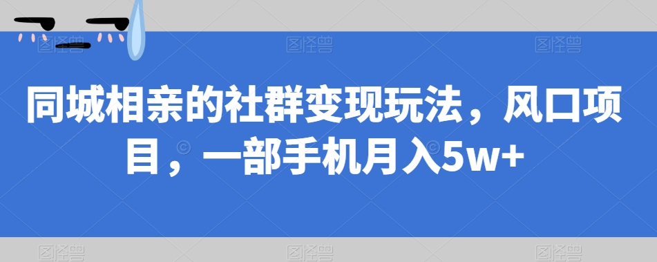 【副业项目7512期】同城相亲的社群变现玩法，风口项目，一部手机月入5w+【揭秘】-聚英社副业网