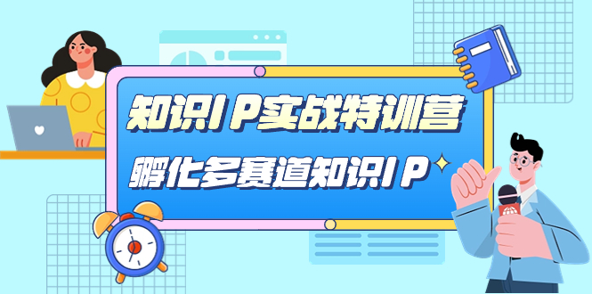 【副业项目7514期】知识IP实战特训营，​孵化-多赛道知识IP（33节课）-聚英社副业网