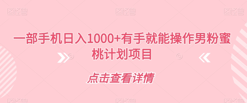 【副业项目7546期】一部手机日入1000+有手就能操作男粉蜜桃计划项目【揭秘】-聚英社副业网