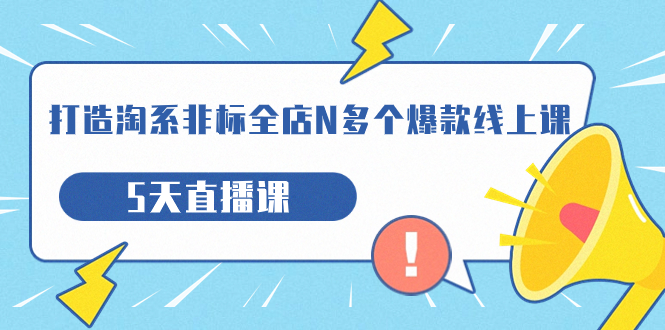 【副业项目7550期】打造-淘系-非标全店N多个爆款线上课，5天直播课-聚英社副业网
