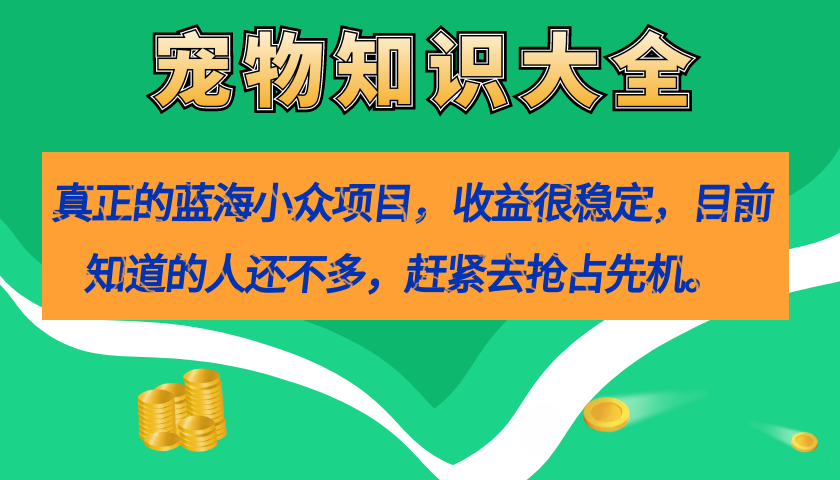 【副业项目7554期】真正的蓝海小众项目，宠物知识大全，收益很稳定（教务+素材）-聚英社副业网