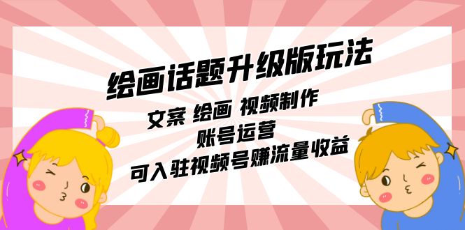 【副业项目7567期】绘画话题升级版玩法：文案 绘画 视频制作 账号运营 可入驻视频号赚流量收益-聚英社副业网