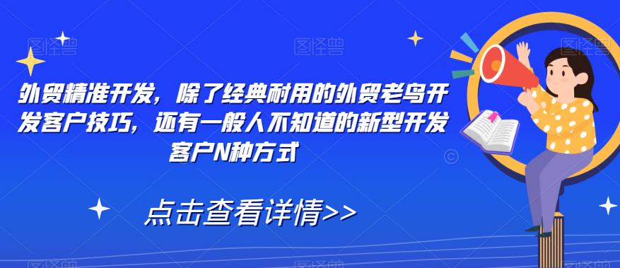 【副业项目7570期】外贸精准开发，除了经典耐用的外贸老鸟开发客户技巧，还有一般人不知道的新型开发客户N种方式-聚英社副业网