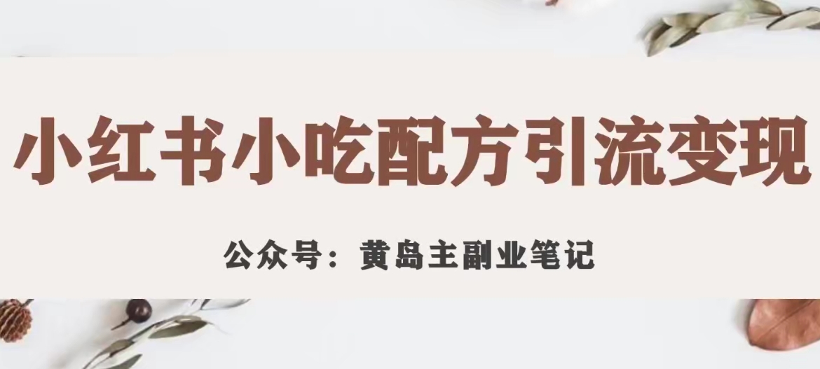 【副业项目7594期】黄岛主·小红书小吃配方引流变现项目，花988买来拆解成视频版课程分享-聚英社副业网