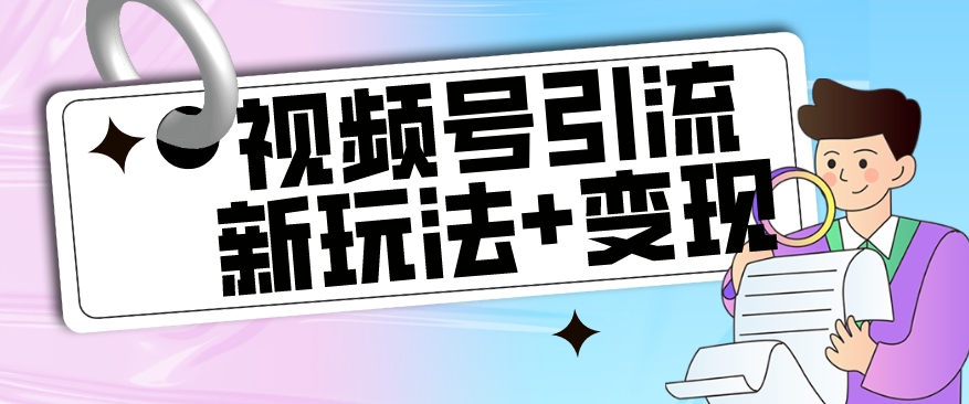 【副业项目7609期】【玩法揭秘】视频号引流新玩法+变现思路，本玩法不限流不封号-聚英社副业网