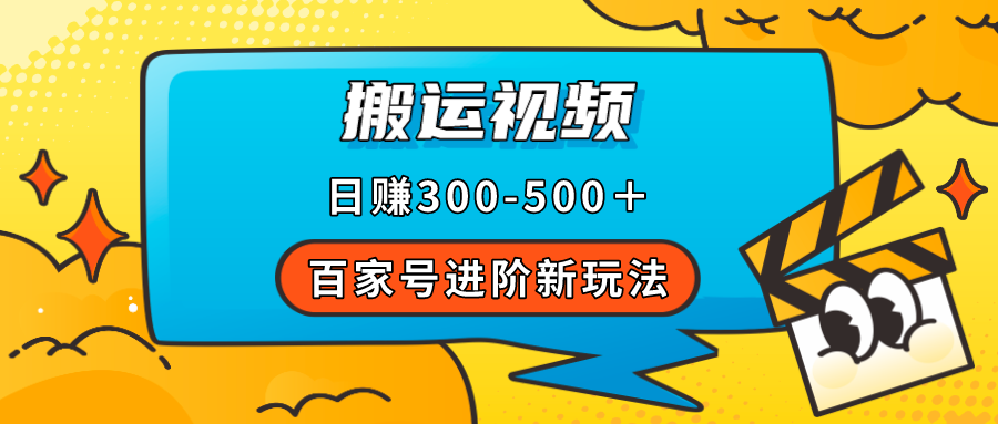 【副业项目7613期】百家号进阶新玩法，靠搬运视频，轻松日赚500＋，附详细操作流程-聚英社副业网