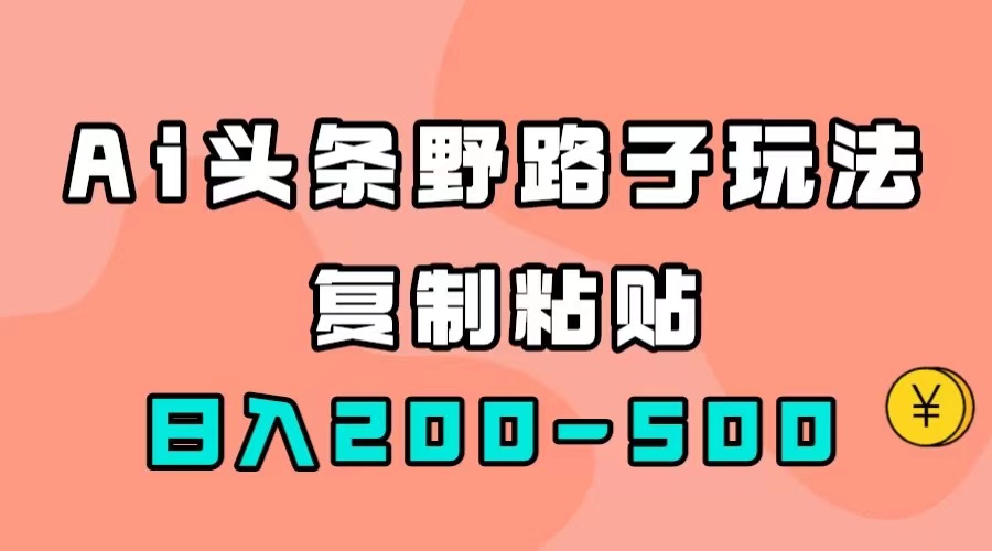【副业项目7616期】AI头条野路子玩法，只需复制粘贴，日入200-500+-聚英社副业网