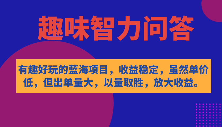 【副业项目7682期】有趣好玩的蓝海项目，趣味智力问答，收益稳定，虽然客单价低，但出单量大-聚英社副业网