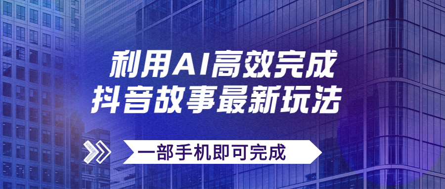 【副业项目7884期】抖音故事最新玩法，通过AI一键生成文案和视频，日收入500+一部手机即可完成-聚英社副业网