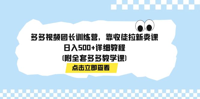 【副业项目7883期】多多视频团长训练营，靠收徒拉新卖课，日入500+详细教程(附全套多多教学课)-聚英社副业网